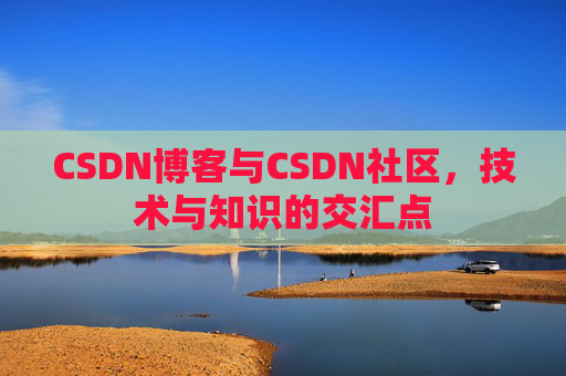CSDN博客与CSDN社区,技术与知识的交汇点