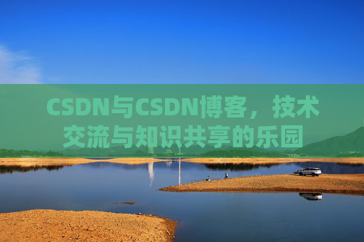 CSDN与CSDN博客，技术交流与知识共享的乐园