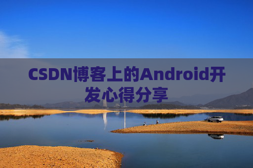 CSDN博客上的Android开发心得分享