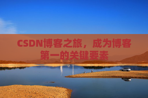 CSDN博客之旅，成为博客第一的关键要素